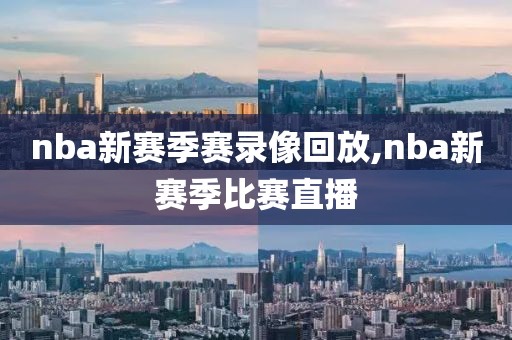 nba新赛季赛录像回放,nba新赛季比赛直播