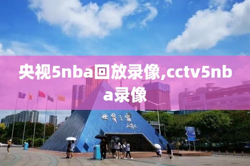央视5nba回放录像,cctv5nba录像