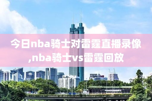 今日nba骑士对雷霆直播录像,nba骑士vs雷霆回放