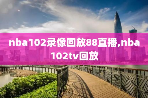 nba102录像回放88直播,nba102tv回放