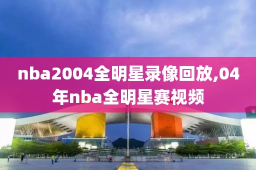 nba2004全明星录像回放,04年nba全明星赛视频