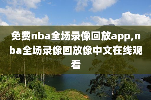 免费nba全场录像回放app,nba全场录像回放像中文在线观看