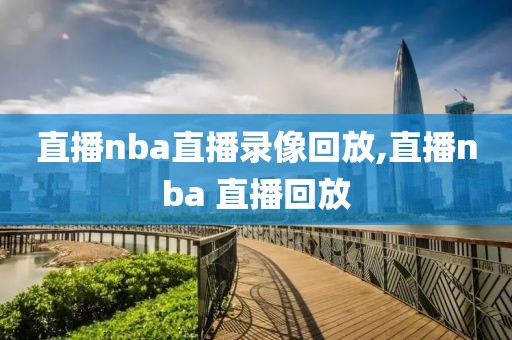 直播nba直播录像回放,直播nba 直播回放