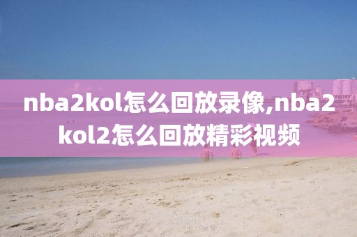 nba2kol怎么回放录像,nba2kol2怎么回放精彩视频