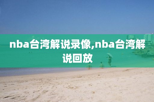 nba台湾解说录像,nba台湾解说回放