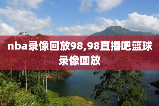 nba录像回放98,98直播吧篮球录像回放