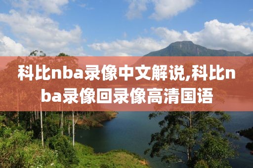 科比nba录像中文解说,科比nba录像回录像高清国语