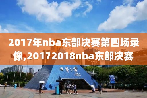 2017年nba东部决赛第四场录像,20172018nba东部决赛