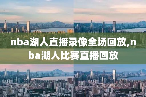 nba湖人直播录像全场回放,nba湖人比赛直播回放