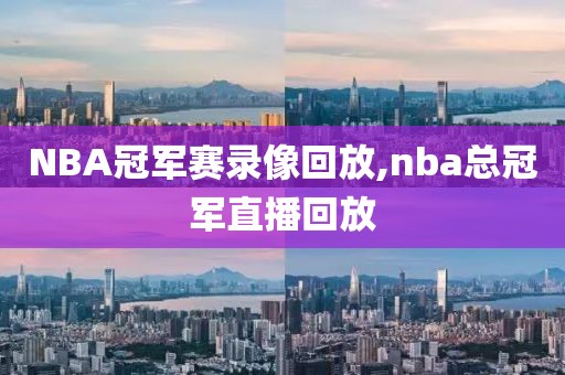 NBA冠军赛录像回放,nba总冠军直播回放