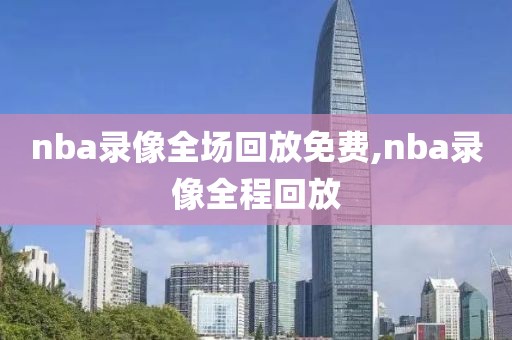 nba录像全场回放免费,nba录像全程回放