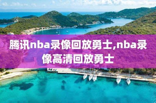 腾讯nba录像回放勇士,nba录像高清回放勇士