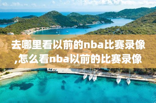 去哪里看以前的nba比赛录像,怎么看nba以前的比赛录像