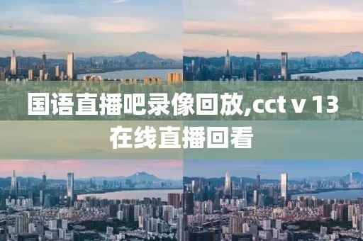 国语直播吧录像回放,cctⅴ13在线直播回看