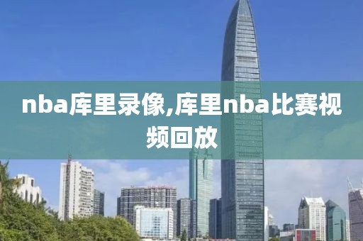 nba库里录像,库里nba比赛视频回放