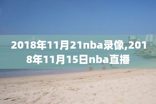 2018年11月21nba录像,2018年11月15日nba直播