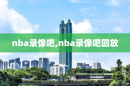 nba录像吧,nba录像吧回放