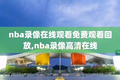 nba录像在线观看免费观看回放,nba录像高清在线