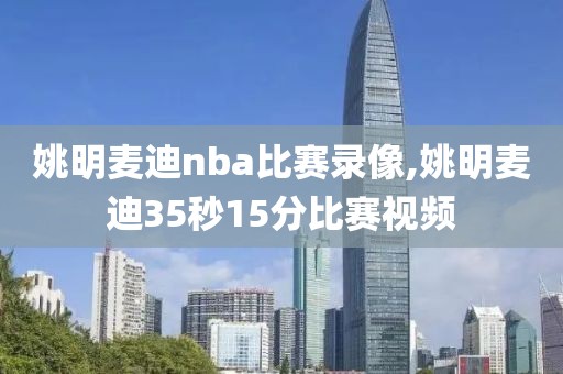 姚明麦迪nba比赛录像,姚明麦迪35秒15分比赛视频