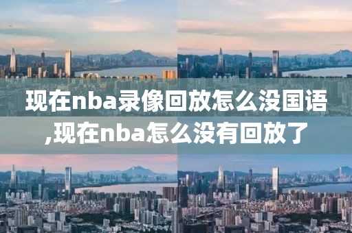 现在nba录像回放怎么没国语,现在nba怎么没有回放了