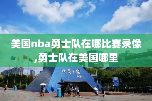 美国nba勇士队在哪比赛录像,勇士队在美国哪里