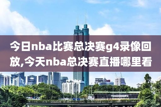 今日nba比赛总决赛g4录像回放,今天nba总决赛直播哪里看