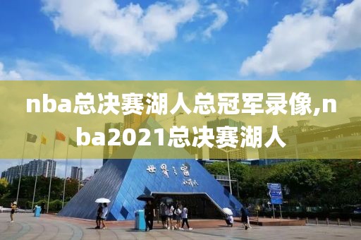 nba总决赛湖人总冠军录像,nba2021总决赛湖人