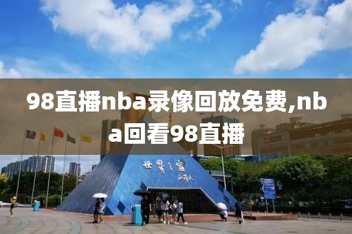 98直播nba录像回放免费,nba回看98直播