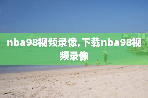 nba98视频录像,下载nba98视频录像