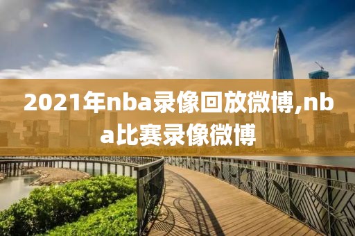 2021年nba录像回放微博,nba比赛录像微博