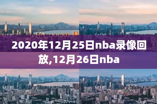 2020年12月25日nba录像回放,12月26日nba