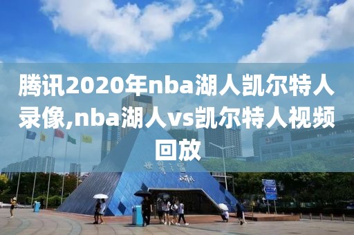 腾讯2020年nba湖人凯尔特人录像,nba湖人vs凯尔特人视频回放