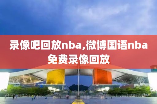 录像吧回放nba,微博国语nba免费录像回放