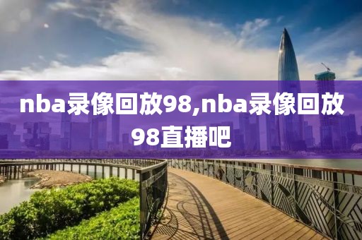 nba录像回放98,nba录像回放98直播吧