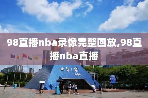 98直播nba录像完整回放,98直播nba直播