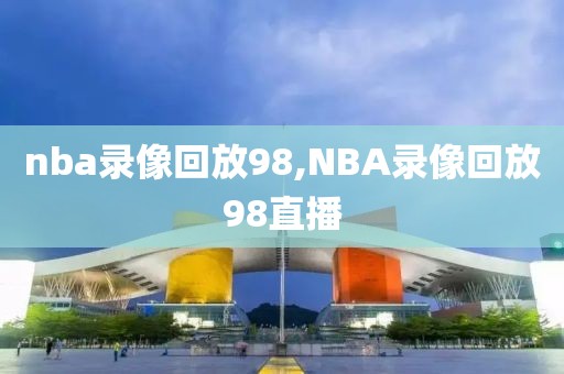 nba录像回放98,NBA录像回放98直播