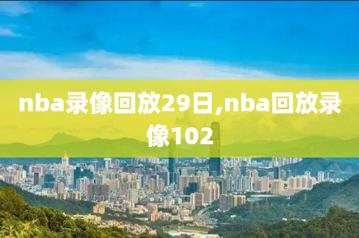 nba录像回放29日,nba回放录像102