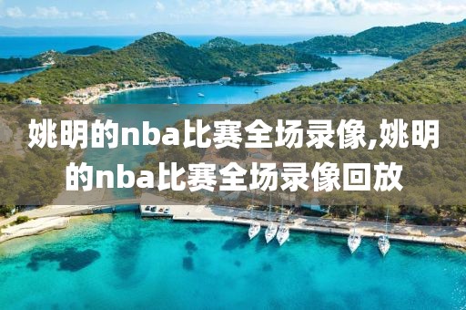 姚明的nba比赛全场录像,姚明的nba比赛全场录像回放