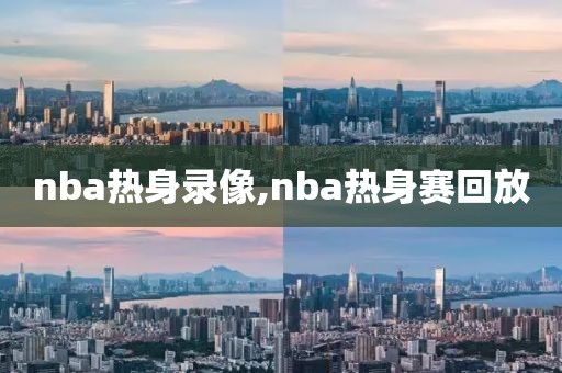 nba热身录像,nba热身赛回放