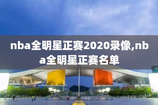 nba全明星正赛2020录像,nba全明星正赛名单