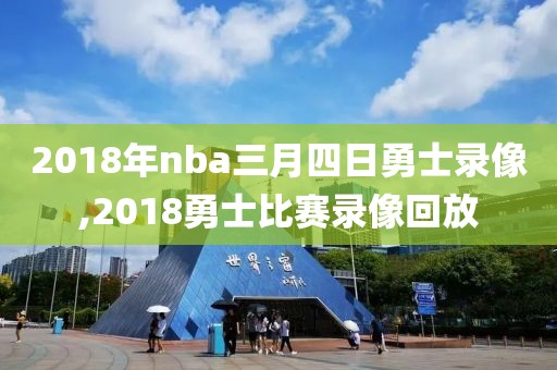 2018年nba三月四日勇士录像,2018勇士比赛录像回放