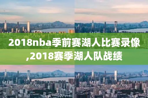 2018nba季前赛湖人比赛录像,2018赛季湖人队战绩