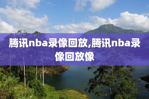 腾讯nba录像回放,腾讯nba录像回放像