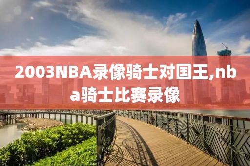 2003NBA录像骑士对国王,nba骑士比赛录像