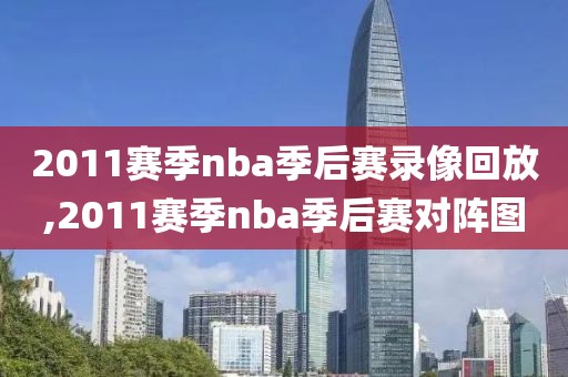 2011赛季nba季后赛录像回放,2011赛季nba季后赛对阵图