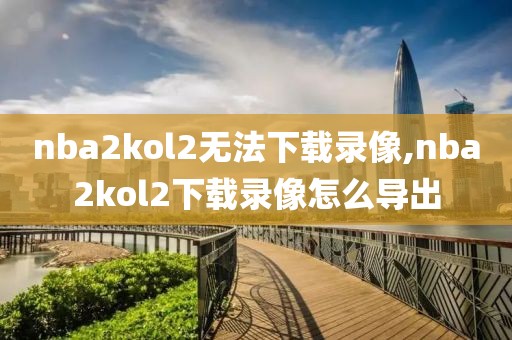 nba2kol2无法下载录像,nba2kol2下载录像怎么导出