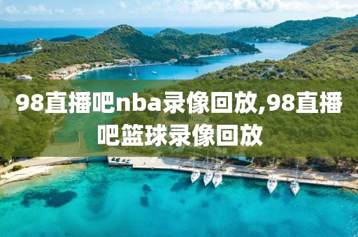 98直播吧nba录像回放,98直播吧篮球录像回放