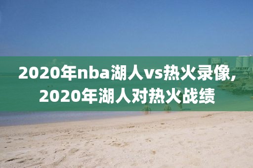 2020年nba湖人vs热火录像,2020年湖人对热火战绩