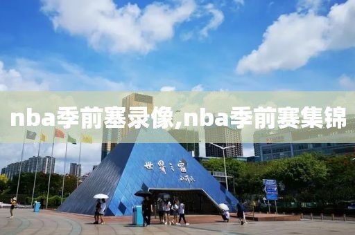 nba季前塞录像,nba季前赛集锦