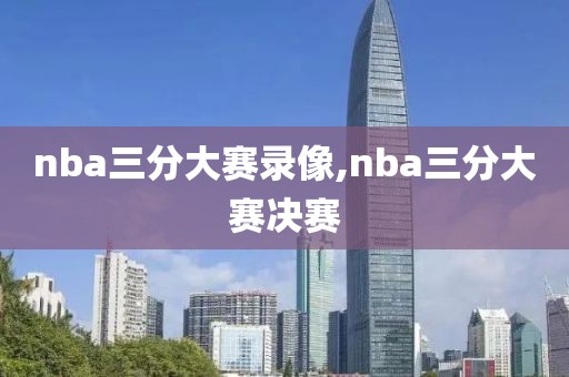 nba三分大赛录像,nba三分大赛决赛
